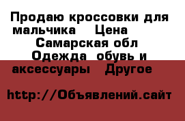 Продаю кроссовки для мальчика. › Цена ­ 350 - Самарская обл. Одежда, обувь и аксессуары » Другое   